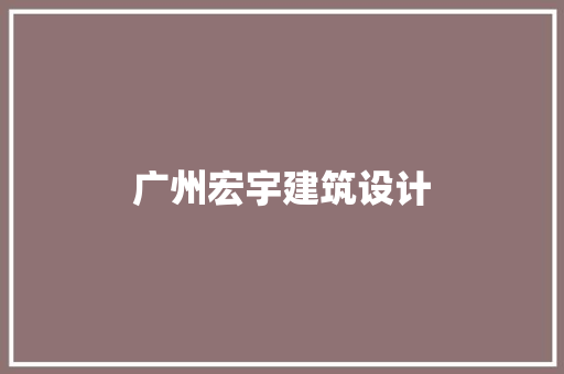 广州宏宇建筑设计 施工技术