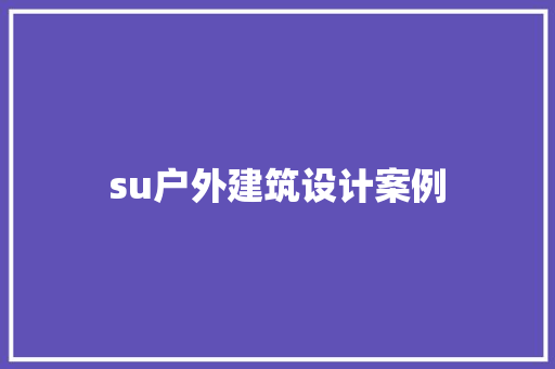 su户外建筑设计案例 住宅建筑设计