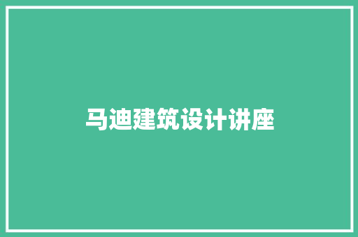 马迪建筑设计讲座 知识问答