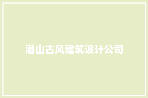 潜山古风建筑设计公司