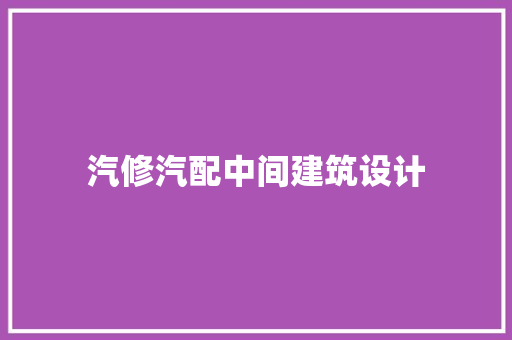 汽修汽配中间建筑设计 知识问答