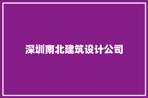 深圳南北建筑设计公司 施工工艺