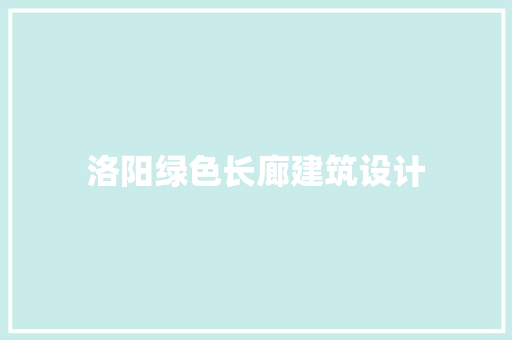 洛阳绿色长廊建筑设计 常见问题