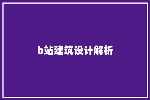 b站建筑设计解析 施工技术