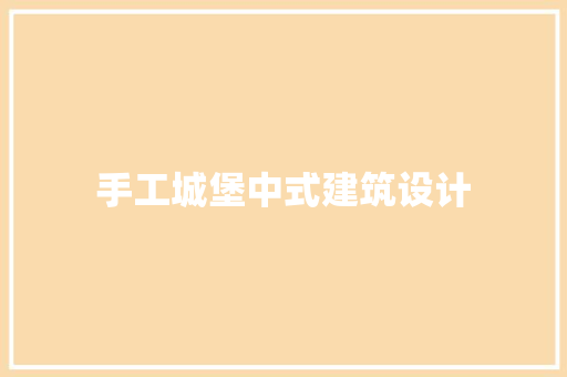 手工城堡中式建筑设计 施工管理