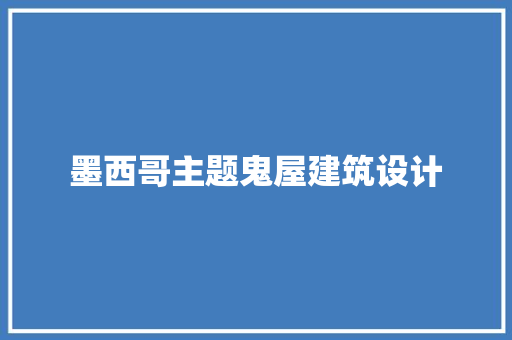 墨西哥主题鬼屋建筑设计 常见问题