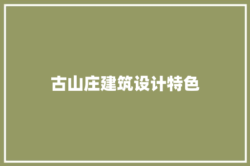 古山庄建筑设计特色 生态建筑设计