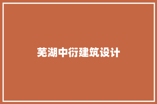 芜湖中衍建筑设计 施工工艺