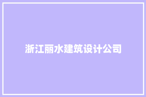 浙江丽水建筑设计公司 施工管理