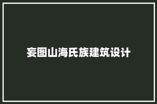 妄图山海氏族建筑设计 知识问答