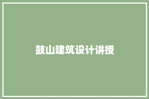 鼓山建筑设计讲授 材料设备