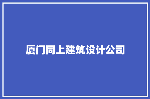 厦门同上建筑设计公司 施工管理