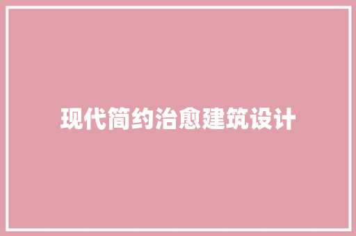 现代简约治愈建筑设计 住宅建筑设计