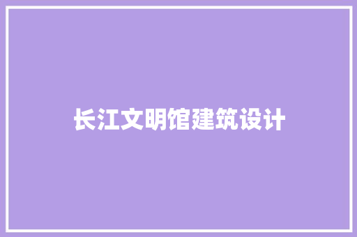 长江文明馆建筑设计 建筑设计