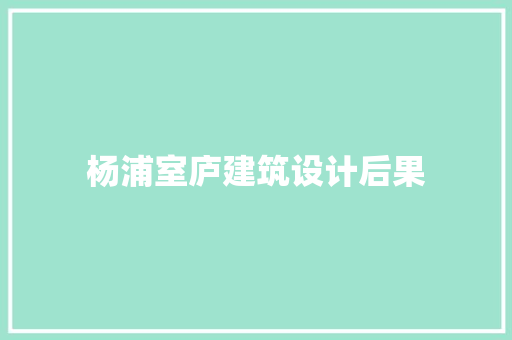 杨浦室庐建筑设计后果