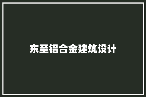 东至铝合金建筑设计 施工技术