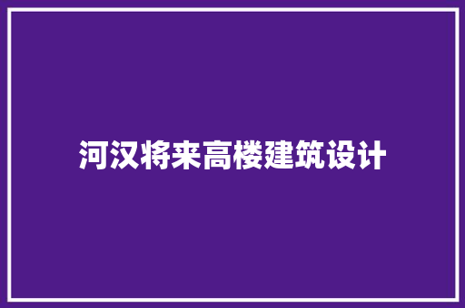 河汉将来高楼建筑设计 公共建筑设计