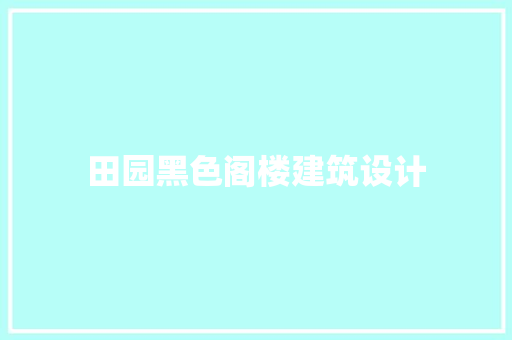 田园黑色阁楼建筑设计 材料设备