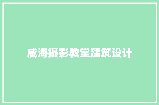 威海摄影教堂建筑设计 知识问答
