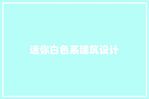 迷你白色系建筑设计 生态建筑设计