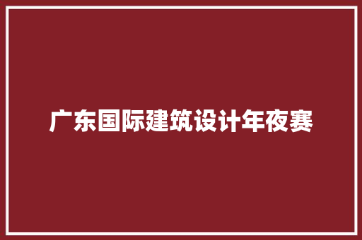 广东国际建筑设计年夜赛 住宅建筑设计