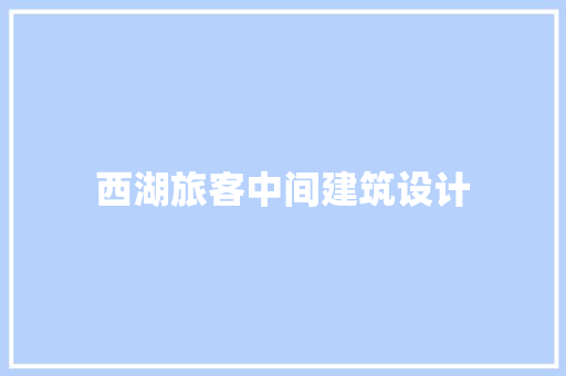 西湖旅客中间建筑设计