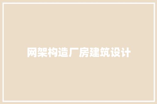 网架构造厂房建筑设计 住宅建筑设计