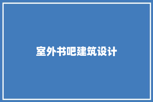 室外书吧建筑设计 施工工艺