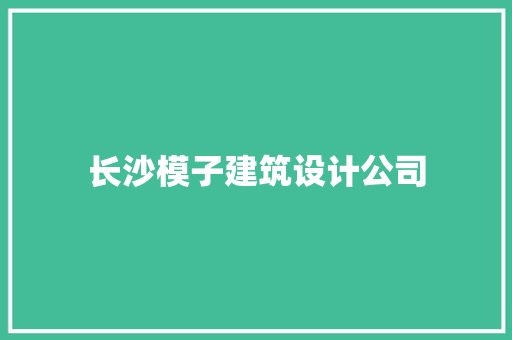长沙模子建筑设计公司 材料设备