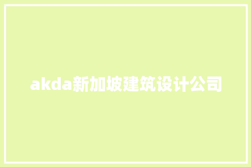 akda新加坡建筑设计公司 施工管理