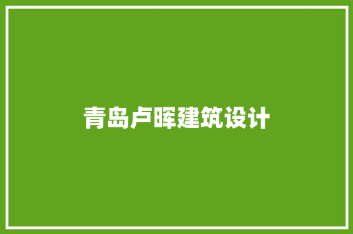 青岛卢晖建筑设计 生态建筑设计