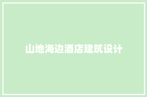 山地海边酒店建筑设计 知识问答