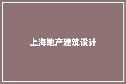 上海地产建筑设计 施工工艺