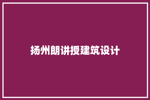 扬州朗讲授建筑设计 施工技术