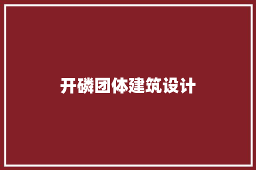 开磷团体建筑设计 新型材料