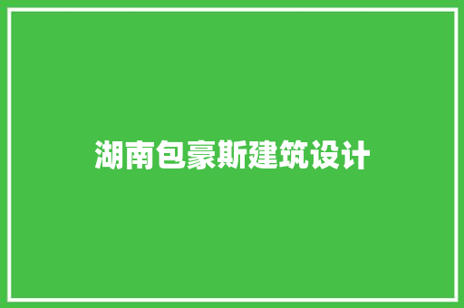 湖南包豪斯建筑设计 施工工艺