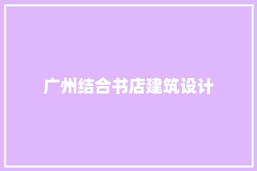 广州结合书店建筑设计 新型材料