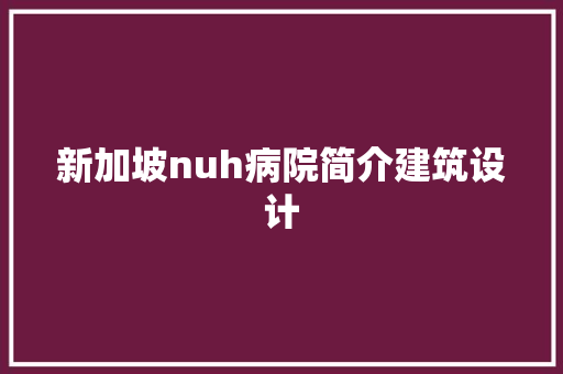 新加坡nuh病院简介建筑设计 知识问答