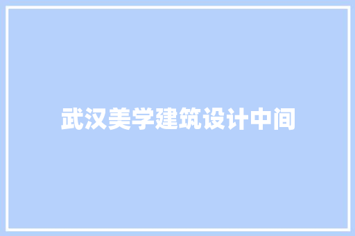 武汉美学建筑设计中间 施工工艺