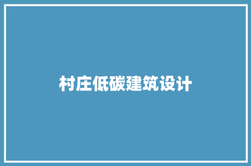 村庄低碳建筑设计 住宅建筑设计