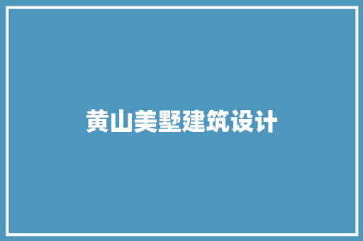 黄山美墅建筑设计 施工管理
