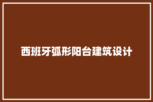 西班牙弧形阳台建筑设计 常用建材