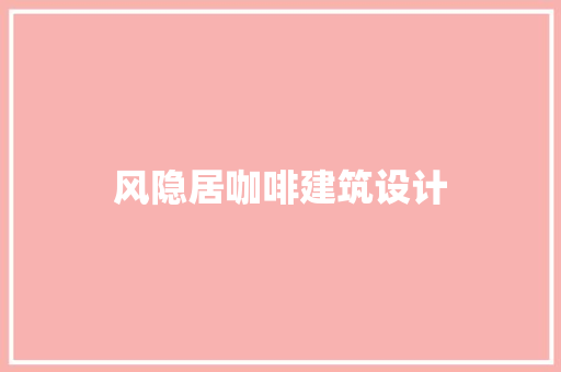 风隐居咖啡建筑设计 施工技术