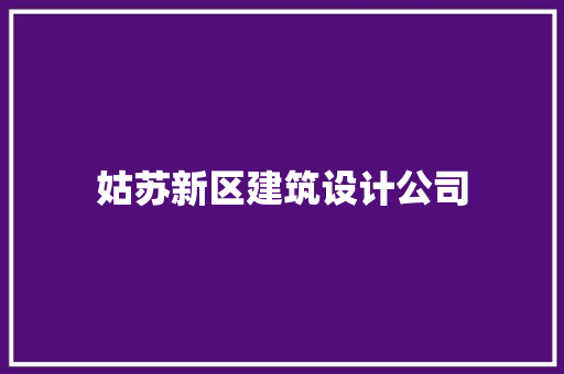 姑苏新区建筑设计公司 材料设备 姑苏新区建筑设计公司 材料设备