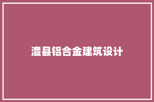 澧县铝合金建筑设计 生态建筑设计