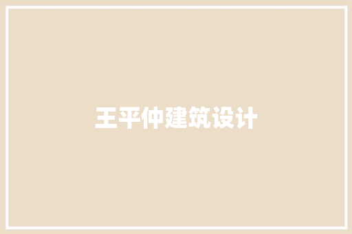 王平仲建筑设计 施工工艺