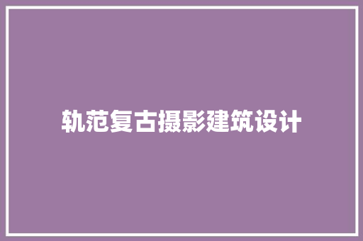 轨范复古摄影建筑设计 知识问答