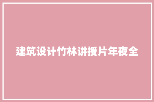 建筑设计竹林讲授片年夜全 施工工艺