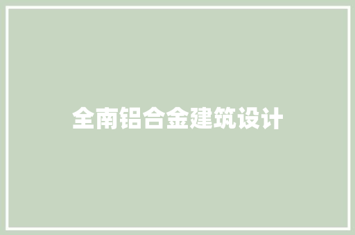 全南铝合金建筑设计 施工管理
