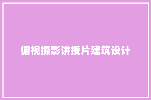 俯视摄影讲授片建筑设计 公共建筑设计